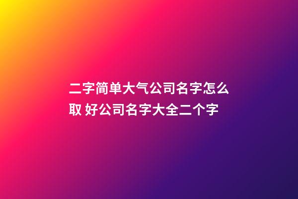 二字简单大气公司名字怎么取 好公司名字大全二个字